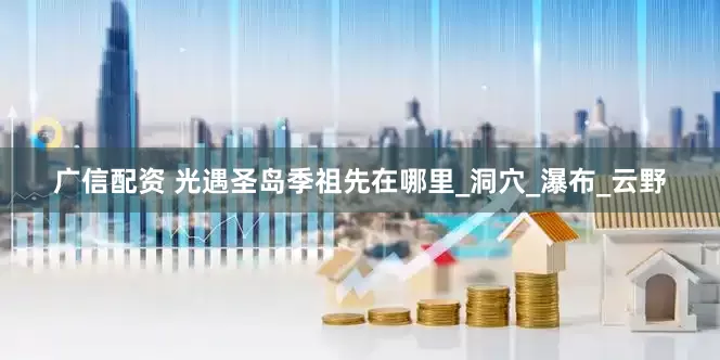 广信配资 光遇圣岛季祖先在哪里_洞穴_瀑布_云野