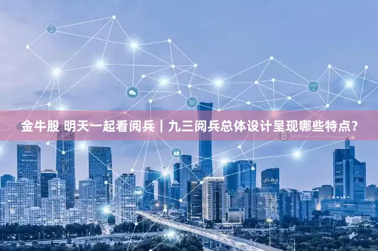 金牛股 明天一起看阅兵｜九三阅兵总体设计呈现哪些特点？
