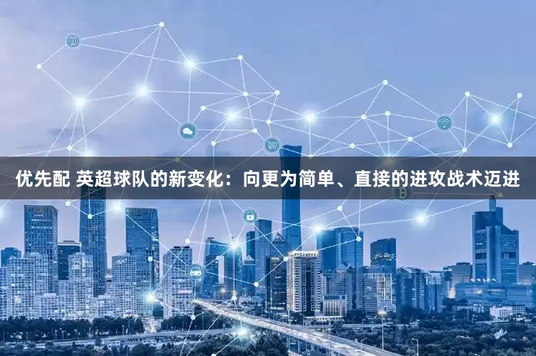 优先配 英超球队的新变化：向更为简单、直接的进攻战术迈进